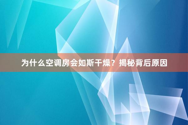 为什么空调房会如斯干燥？揭秘背后原因